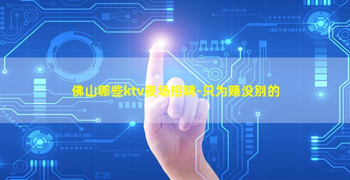 佛山哪些ktv夜场招聘-只为赚没别的
