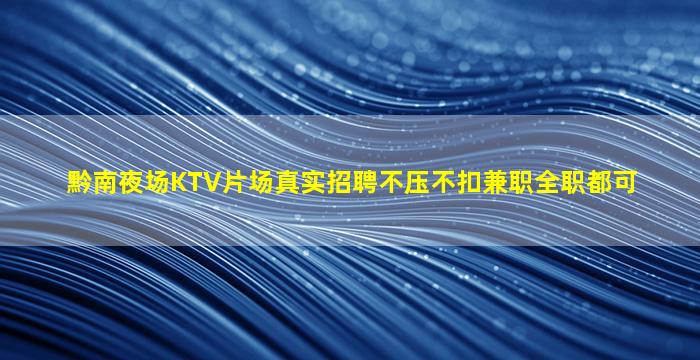 黔南夜场KTV片场真实招聘不压不扣兼职全职都可